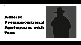 Atheist Presuppositional Apologetics with Taco [upl. by Rebeh953]