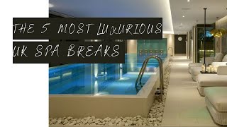 The 5 Most LUXURIOUS Spa Breaks In The UK [upl. by Fanya]