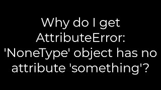 Python Why do I get AttributeError NoneType object has no attribute something5solution [upl. by Marmion]