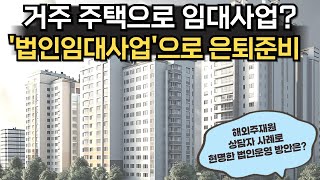 거주 주택으로 임대사업 quot법인임대사업으로 은퇴준비quot  해외주재원 법인설립 사례 [upl. by Niatirb647]