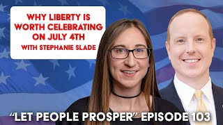 Why Liberty Is Worth Celebrating on July 4th with Stephanie Slade  Let People Prosper Show Ep 103 [upl. by Noryahs]