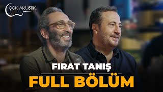 FULL BÖLÜM  FIRAT TANIŞ  Çok Akustik [upl. by Eronel393]