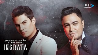 Ingrata  Jhon Alex Castaño Ft Pipe Bueno Video Lyric [upl. by Eidnas]