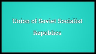 Union of Soviet Socialist Republics Meaning [upl. by Pavlov]