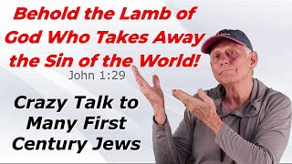 Behold the Lamb of God – Crazy Talk for Many First Century Jews [upl. by Nauqan]