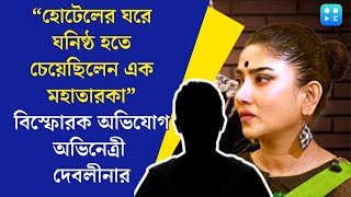 Debleena Dutta  quotহোটেলের ঘরে ঘনিষ্ঠ হতে চেয়েছিলেন এক তারকাquot বিস্ফোরক অভিনেত্রী দেবলীনা [upl. by Akcir]