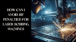 How Can I Avoid ISF Penalties For Laser Scribing Machines [upl. by Monia757]