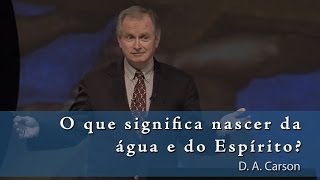 O que significa nascer da água e do Espírito  DA Carson O Deus Presente 814 [upl. by Atinit997]