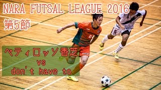 【奈良県フットサルリーグ2016 div1】ペティロッソ香芝 vs dont have to【第5節首位攻防戦】 [upl. by Aysan]