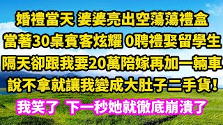 婚禮當天，婆婆亮出空蕩蕩禮盒，當著30桌賓客說新時代婚姻不需要聘禮，隔天卻跟我要20萬陪嫁再加一輛車，說不拿就讓我變成大肚子二手貨！我笑了，下一秒她就徹底崩潰了 [upl. by Ona]