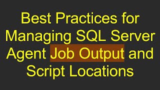 Best Practices for Managing SQL Server Agent Job Output and Script Locations [upl. by Noleta]