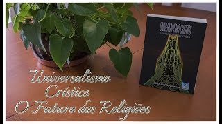 Sinopse do Livro  Universalismo Crístico O Futuro das Religiões [upl. by Giliane]