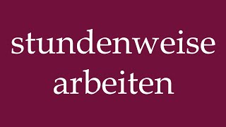 How to Pronounce stundenweise arbeiten hourly work Correctly in German [upl. by Lyndsie]