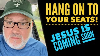 HANG ON To Your Seats Jesus is Coming Soon [upl. by Block]