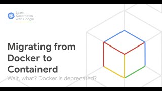 Learn Kubernetes with Google  Migrating from Dockershim to Containerd [upl. by Aneetak126]