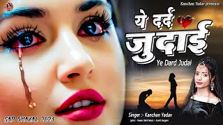 2023 New Dard Bhari Ghazal Kanchan Yadav  ये दर्द जुदाई  Heart Touching Sad Song  गम भरे गाने [upl. by Yerfoeg]