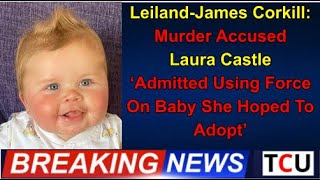 LeilandJames Corkill Murder Accused Laura Castle ‘admitted Using Force On Baby She Hoped To Adopt’ [upl. by Batista962]