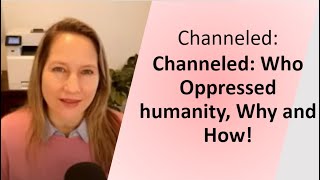 Channeled Who Oppressed humanity Why and How [upl. by Netram]