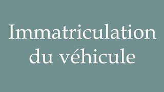 How to Pronounce Immatriculation du véhicule Vehicle registration Correctly in French [upl. by Duck]