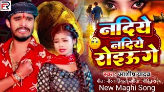 Nadiye Nadiye Roiau Ge  Ashish Yadav  नदिये नदिये रोइऊ गे  sad song maghi gana 2024 [upl. by Nylear]