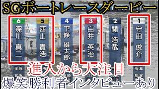 【SGダービー競艇】進入から大注目⑤西山貴浩⑥深川真二③白井英治に①守田俊介。爆笑勝利者インタビューあり [upl. by Adnwahs]