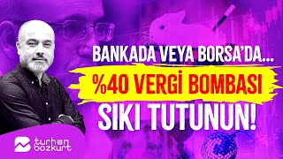 Bankada veya Borsa’da… Yüzde 40 vergi bombası sıkı tutunun  Turhan Bozkurt [upl. by Sonitnatsok]