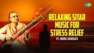 Relaxing Sitar Music For Stress Relief  Pt Nikhil Banerjee  Indian Classical Instrumental Music [upl. by Yemirej633]