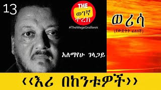 ‹‹እሪ በከንቱዎች››  ወሪሳ  ክፍል 13  አለማየሁ ገላጋይ  Alemayehu Gelagay  werisa  Part thirteen wegegnaterek [upl. by Curtis]