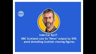 IndeCar Ep37  BBC Scotland cuts its News output by 50 amid dwindling Scottish viewing figures [upl. by Yerffej]