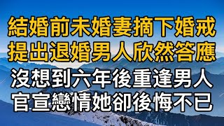 “這婚我不結了！”，結婚前未婚妻摘下婚戒提出退婚男人欣然答應，沒想到六年後重逢男人官宣戀情她卻後悔不已！真實故事 ｜都市男女｜情感｜男閨蜜｜妻子出軌 [upl. by Danialah578]