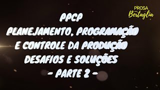 PPCP  PLANEJAMENTO PROGRAMAÇÃO E CONTROLE DA PRODUÇÃO DESAFIOS E SOLUÇÕES  PARTE 2 [upl. by Acinomad]