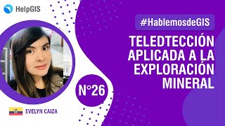 🛰⚒🛰 TELEDETECCIÓN Aplicada a la EXPLORACIÓN de Minerales  EVELYN CAIZA  Hablemos de GIS 26 [upl. by Maram]