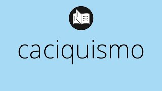 Que significa CACIQUISMO • caciquismo SIGNIFICADO • caciquismo DEFINICIÓN • Que es CACIQUISMO [upl. by Kampmann]