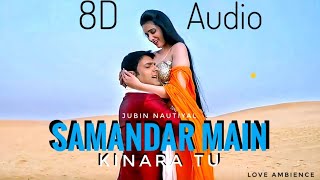 Samandar Main Kinara Tu 8D Audio Jubin Nautiyal  Shreya Ghoshal  Love Ambience [upl. by Gildea]