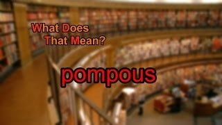 What does pompous mean [upl. by Eiramlatsyrc]