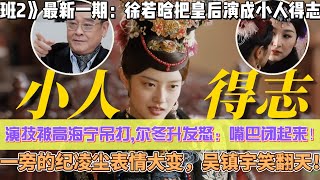 《無限超越班2》最新一期：“演技派”徐若晗把皇后演成小人得志！演技被高海寧吊打爾冬升發怒：嘴巴閉起來！一旁的紀淩塵怕了，吳鎮宇笑翻天！ [upl. by Hanley]