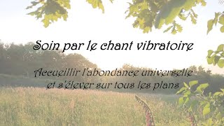 Soin de chant vibratoire  Accueillir labondance universelle et sélever sur tous les plans [upl. by Otreblif]