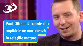 Paul Olteanu Trăirile din copilărie ne marchează în relaţiile mature [upl. by Inalaehak]