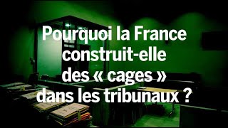 La France construit des « cages » dans les tribunaux Voilà pourquoi cela pose problème [upl. by Mariken]