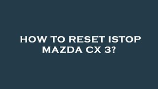 How to reset istop mazda cx 3 [upl. by Ruff]