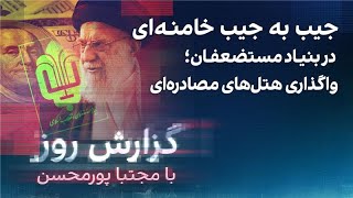 گزارش روز با مجتبا پورمحسن جیب به جیب خامنه‌ای در بنیاد مستضعفان؛ واگذاری هتل‌های مصادره‌ای [upl. by Ramsa]