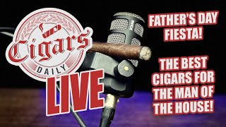 Cigars Daily LIVE 325 Fathers Day Fiesta The Best Cigars For The Man Of The House [upl. by Analrahc]