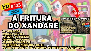 EP125  EFEMÉRIDES DO DIA 13 E 1408 TUITADAS E A FRITURA DO XANDARÉ [upl. by Sibyls]