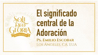 El significado central de la Adoración  Emilio Escobar  Congreso quotSoli Deo Gloriaquot [upl. by Nas]