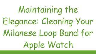 Maintaining the Elegance Cleaning Your Milanese Loop Band for Apple Watch [upl. by Haliek709]