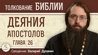 Деяния Святых Апостолов Глава 26 quotЗащита Павла пред царём Агриппойquot Священник Валерий Духанин [upl. by Biagi]