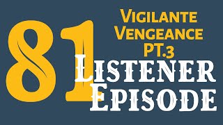 81 Vigilante Vengeance pt3 Listener Episode [upl. by Eart]