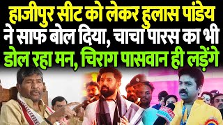 Hulas Pandey ने हाजीपुर सीट को लेकर किया बड़ा ऐलान बोलेचाचा Paras नहींChirag Paswan ही मैदान में [upl. by Anyalram]