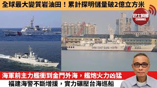 【中國焦點新聞】海軍前主力艦衝到金門外海，艦炮火力凶猛，福建海警不斷增援，實力碾壓台海巡船。全球最大變質岩油田！累計探明儲量破2億立方米。24年2月25日 [upl. by Nerek548]