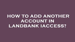 How to add another account in landbank iaccess [upl. by Esinev]